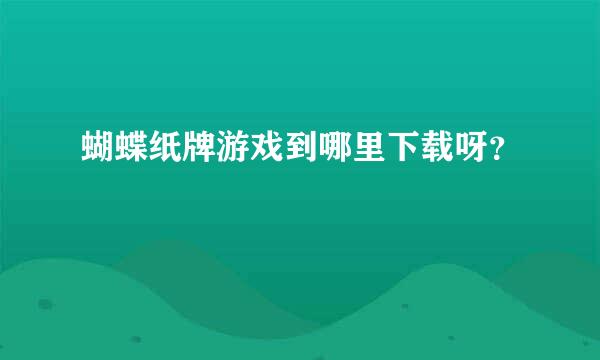 蝴蝶纸牌游戏到哪里下载呀？