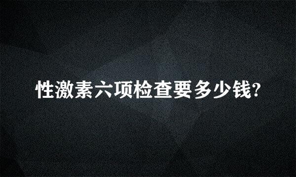 性激素六项检查要多少钱?