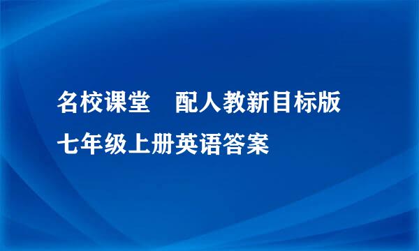 名校课堂 配人教新目标版 七年级上册英语答案