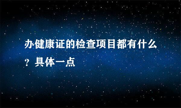 办健康证的检查项目都有什么？具体一点