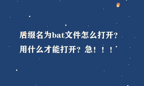 后缀名为bat文件怎么打开？用什么才能打开？急！！！