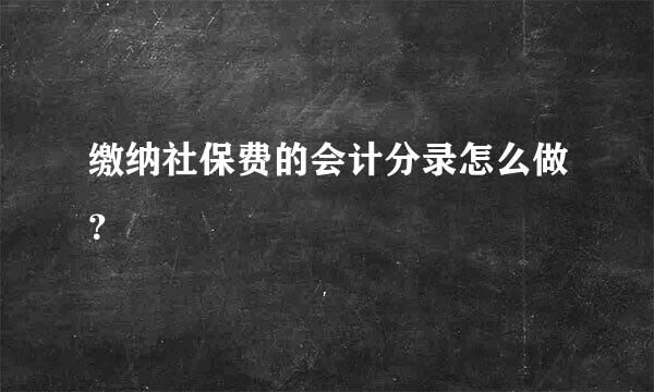 缴纳社保费的会计分录怎么做？