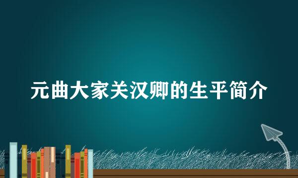 元曲大家关汉卿的生平简介