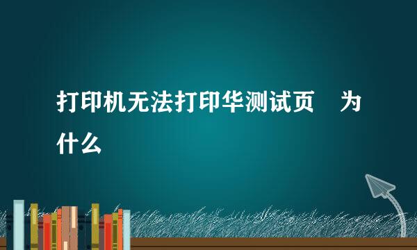 打印机无法打印华测试页 为什么