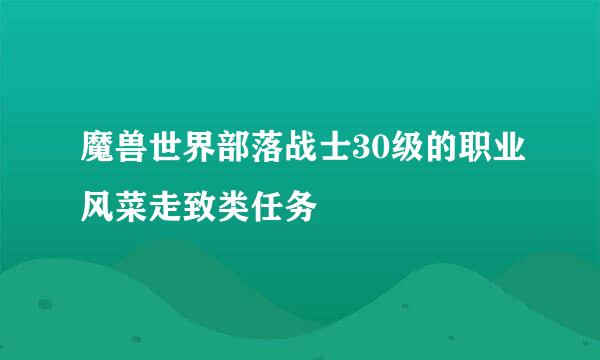 魔兽世界部落战士30级的职业风菜走致类任务