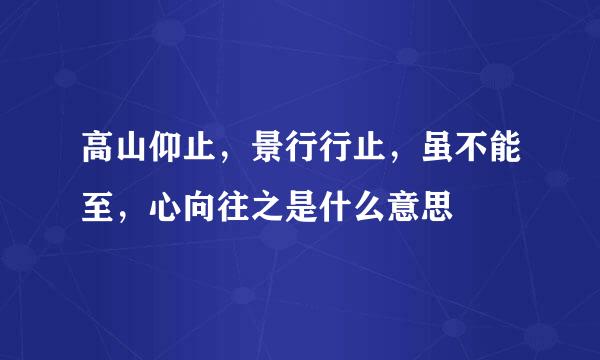 高山仰止，景行行止，虽不能至，心向往之是什么意思