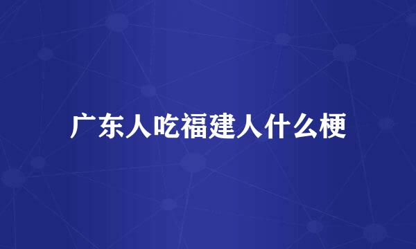 广东人吃福建人什么梗