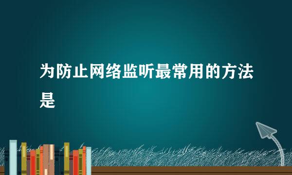 为防止网络监听最常用的方法是