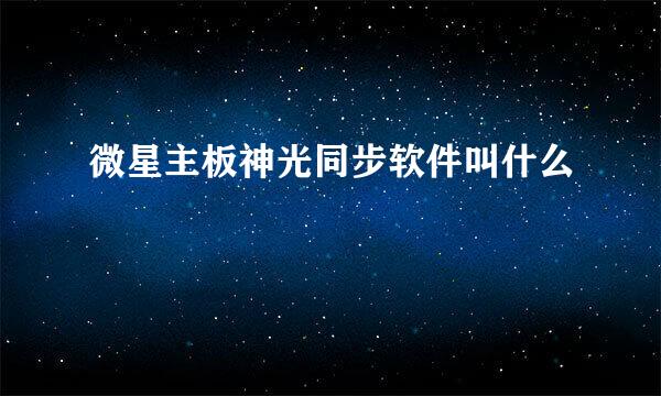 微星主板神光同步软件叫什么