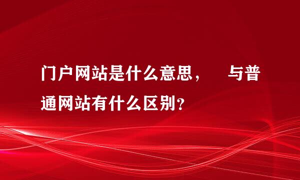 门户网站是什么意思， 与普通网站有什么区别？