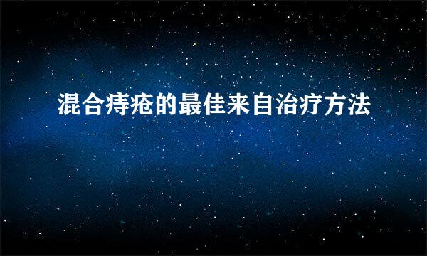 混合痔疮的最佳来自治疗方法