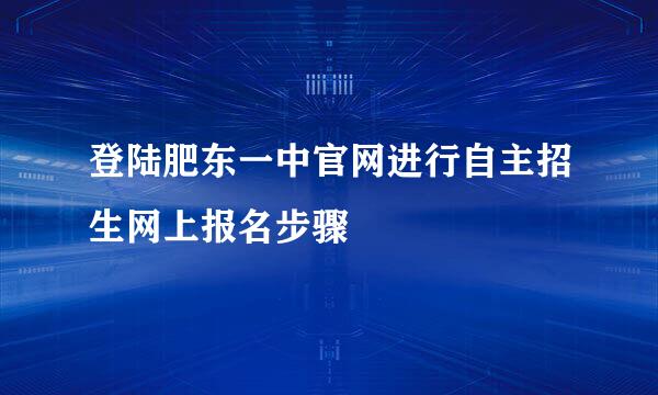 登陆肥东一中官网进行自主招生网上报名步骤