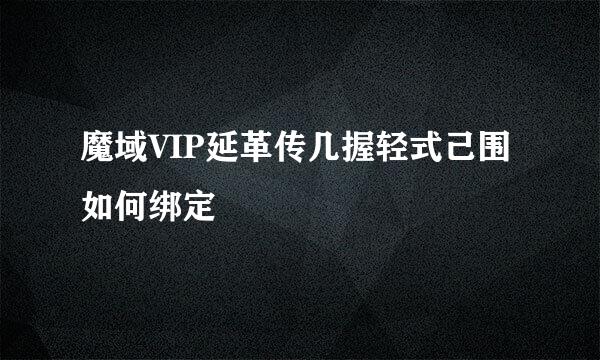 魔域VIP延革传几握轻式己围如何绑定