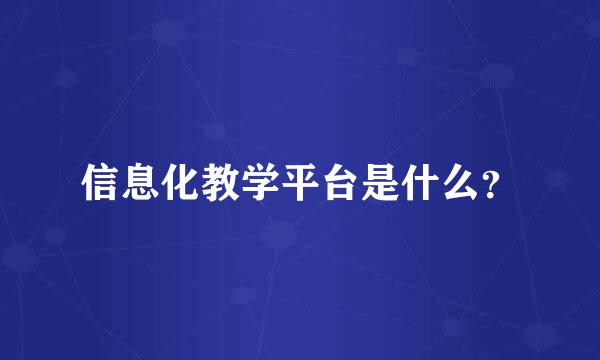 信息化教学平台是什么？