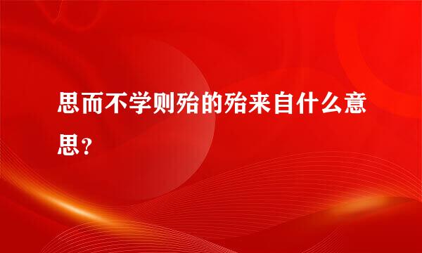 思而不学则殆的殆来自什么意思？