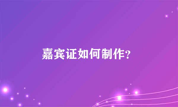 嘉宾证如何制作？