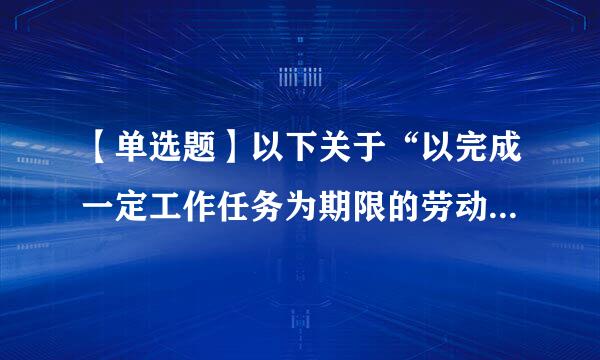 【单选题】以下关于“以完成一定工作任务为期限的劳动合同”的说法正确的是