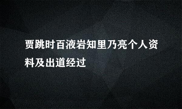 贾跳时百液岩知里乃亮个人资料及出道经过