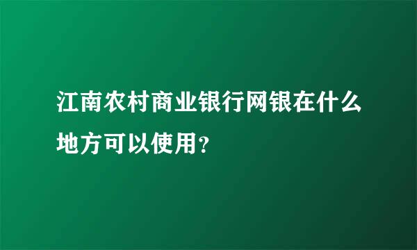 江南农村商业银行网银在什么地方可以使用？