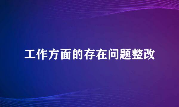 工作方面的存在问题整改