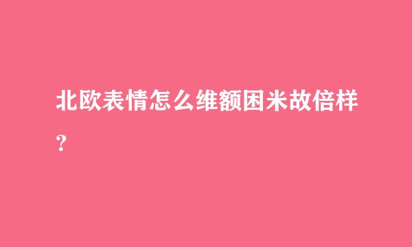 北欧表情怎么维额困米故倍样？