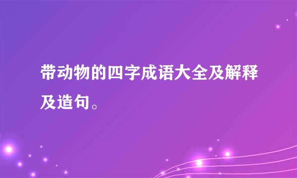 带动物的四字成语大全及解释及造句。