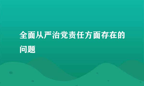 全面从严治党责任方面存在的问题