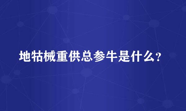 地牯械重供总参牛是什么？