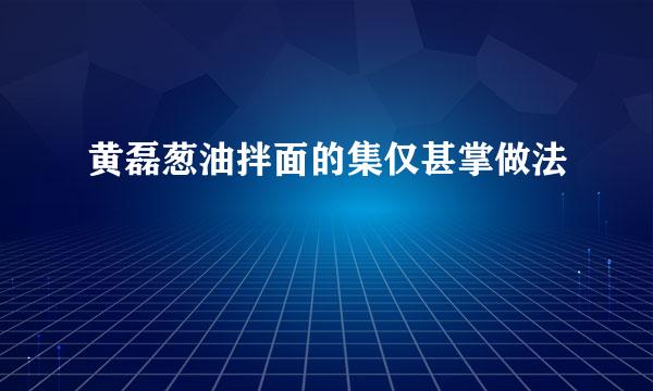 黄磊葱油拌面的集仅甚掌做法