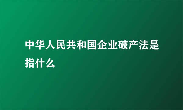 中华人民共和国企业破产法是指什么