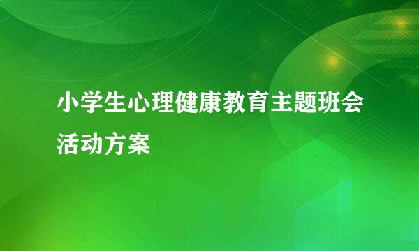 小学生心理健康教育主题班会活动方案