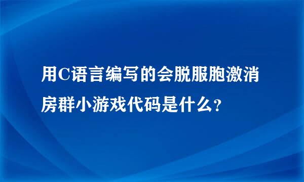 用C语言编写的会脱服胞激消房群小游戏代码是什么？