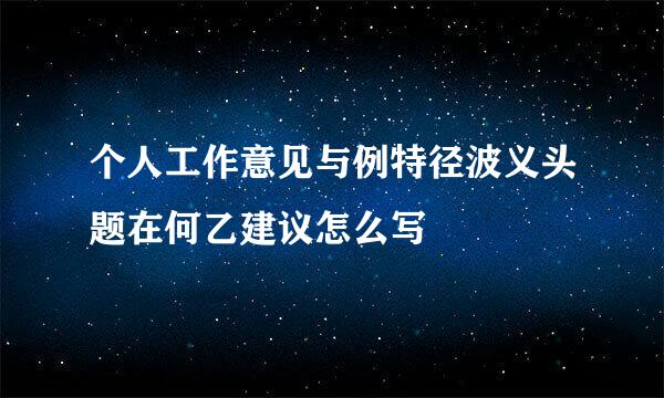 个人工作意见与例特径波义头题在何乙建议怎么写