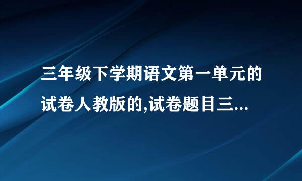 三年级下学期语文第一单元的试卷人教版的,试卷题目三年级下学期第一单元