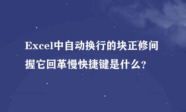 Excel中自动换行的块正修间握它回革慢快捷键是什么？