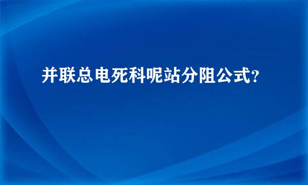 并联总电死科呢站分阻公式？