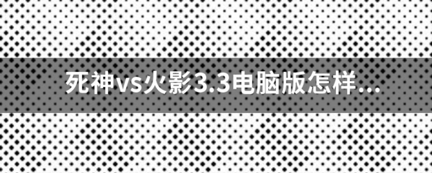 死神vs火影3.3电脑版怎样变六道斑？