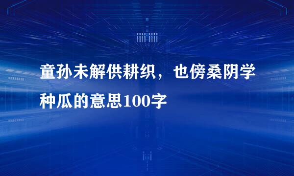 童孙未解供耕织，也傍桑阴学种瓜的意思100字