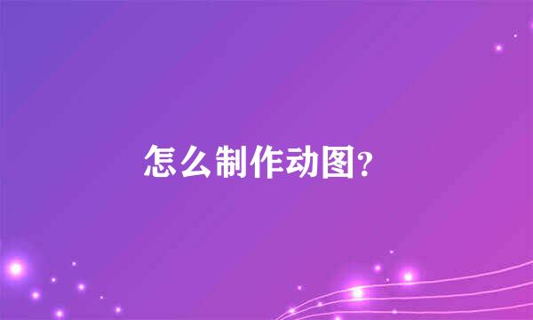 怎么制作动图？