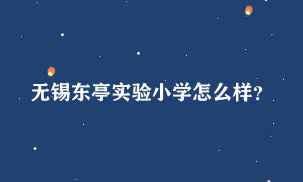 无锡东亭实验小学怎么样？