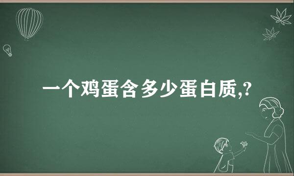 一个鸡蛋含多少蛋白质,?