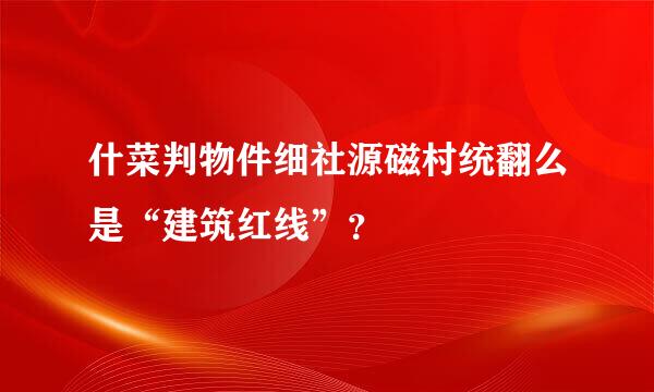 什菜判物件细社源磁村统翻么是“建筑红线”？