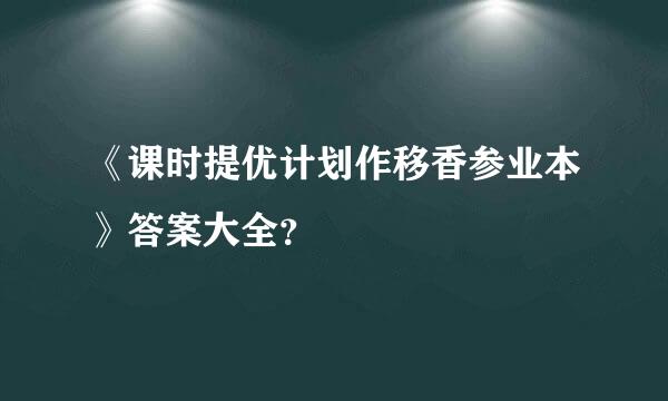 《课时提优计划作移香参业本》答案大全？