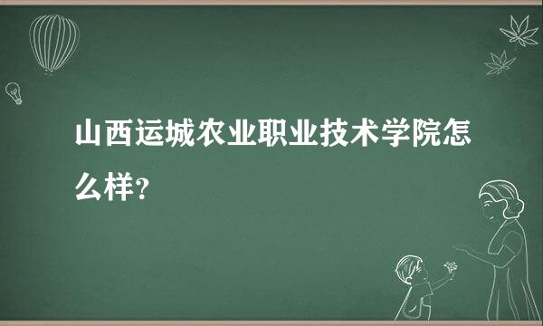 山西运城农业职业技术学院怎么样？