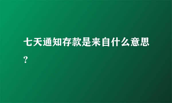 七天通知存款是来自什么意思？