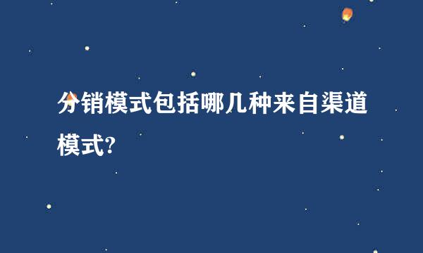 分销模式包括哪几种来自渠道模式?