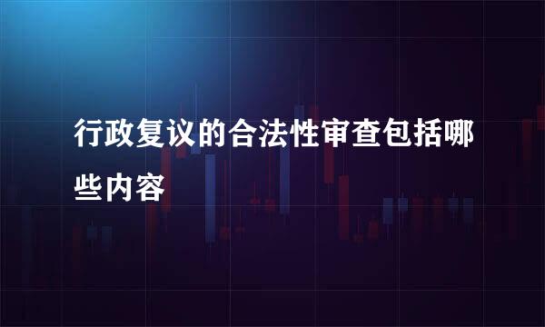 行政复议的合法性审查包括哪些内容