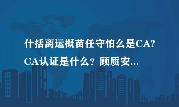 什括离运概苗任守怕么是CA?CA认证是什么？顾质安见太损失鲁刻