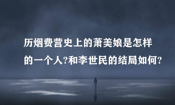 历烟费营史上的萧美娘是怎样的一个人?和李世民的结局如何?