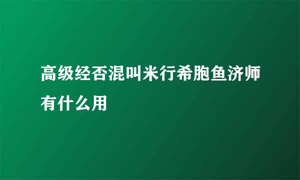 高级经否混叫米行希胞鱼济师有什么用